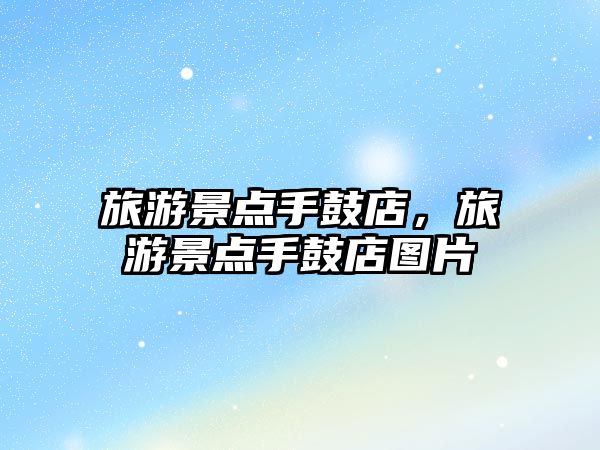 旅游景點手鼓店，旅游景點手鼓店圖片