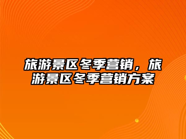 旅游景區(qū)冬季營銷，旅游景區(qū)冬季營銷方案