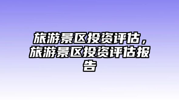 旅游景區投資評估，旅游景區投資評估報告