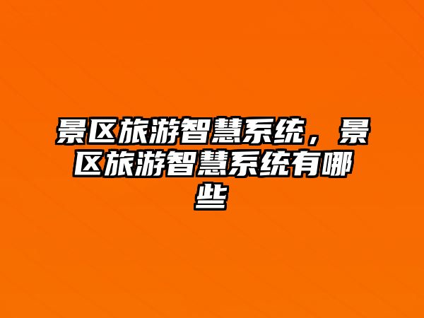 景區旅游智慧系統，景區旅游智慧系統有哪些