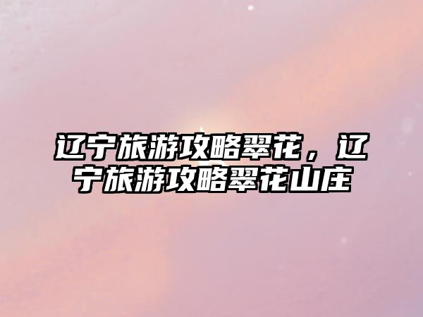 遼寧旅游攻略翠花，遼寧旅游攻略翠花山莊
