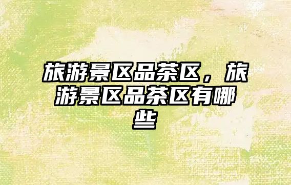 旅游景區品茶區，旅游景區品茶區有哪些