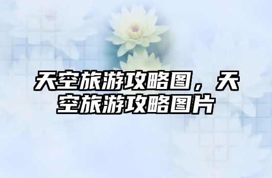 天空旅游攻略圖，天空旅游攻略圖片