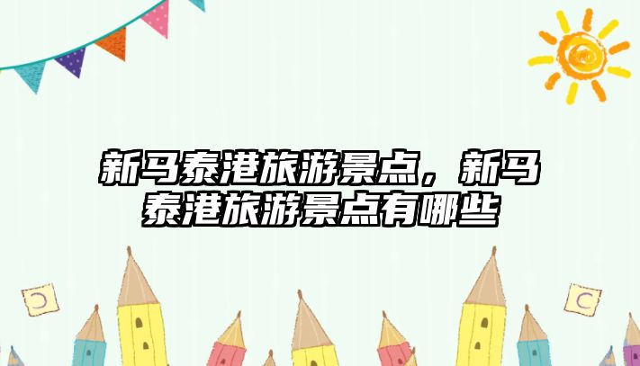 新馬泰港旅游景點，新馬泰港旅游景點有哪些