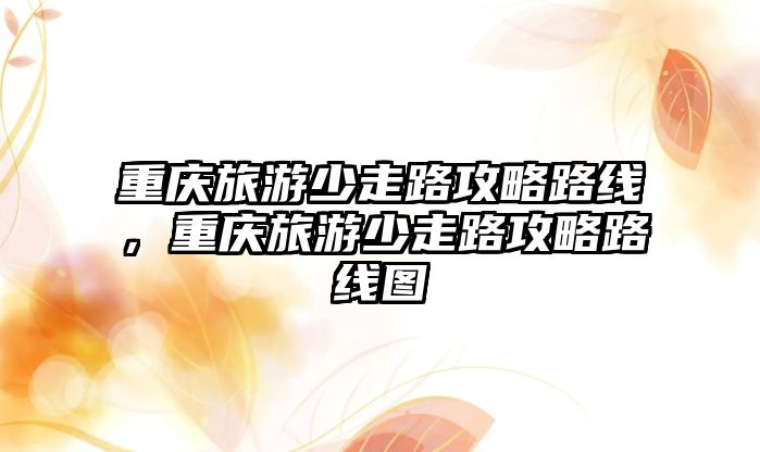 重慶旅游少走路攻略路線，重慶旅游少走路攻略路線圖