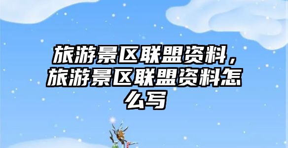 旅游景區聯盟資料，旅游景區聯盟資料怎么寫