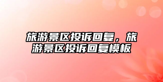 旅游景區投訴回復，旅游景區投訴回復模板