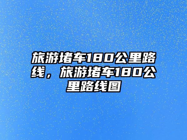 旅游堵車180公里路線，旅游堵車180公里路線圖