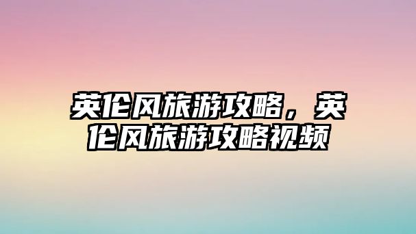英倫風旅游攻略，英倫風旅游攻略視頻