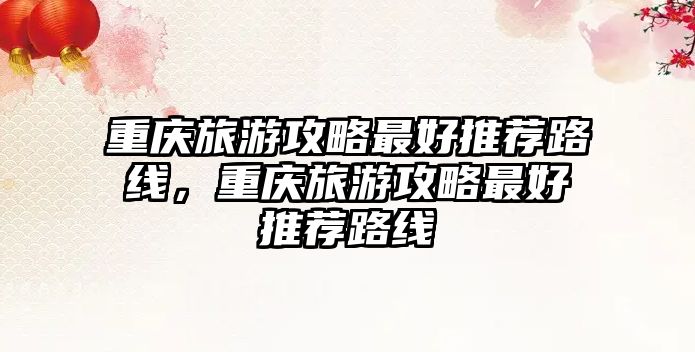 重慶旅游攻略最好推薦路線，重慶旅游攻略最好推薦路線