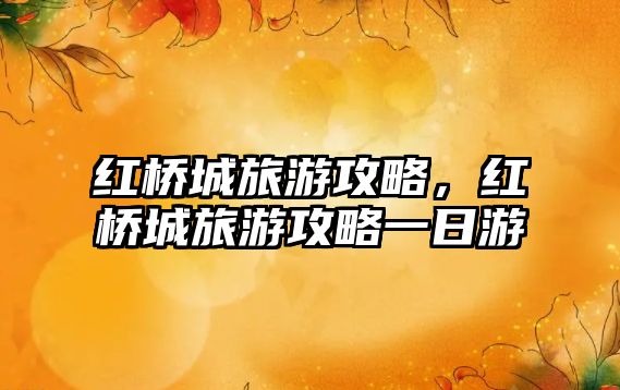 紅橋城旅游攻略，紅橋城旅游攻略一日游
