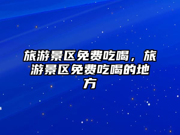 旅游景區(qū)免費吃喝，旅游景區(qū)免費吃喝的地方