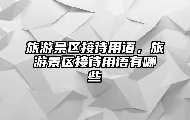 旅游景區(qū)接待用語，旅游景區(qū)接待用語有哪些
