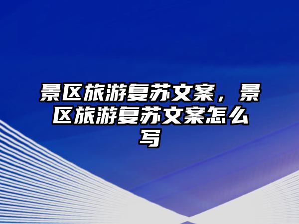 景區旅游復蘇文案，景區旅游復蘇文案怎么寫
