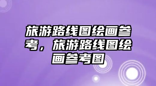 旅游路線圖繪畫(huà)參考，旅游路線圖繪畫(huà)參考圖