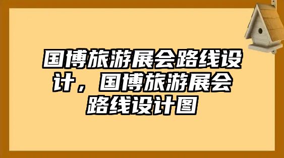 國博旅游展會路線設計，國博旅游展會路線設計圖