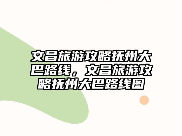 文昌旅游攻略撫州大巴路線，文昌旅游攻略撫州大巴路線圖