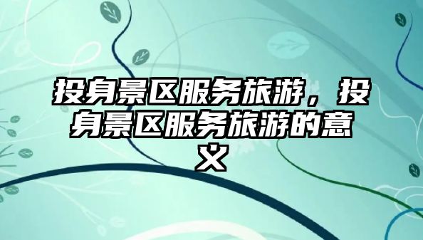 投身景區服務旅游，投身景區服務旅游的意義