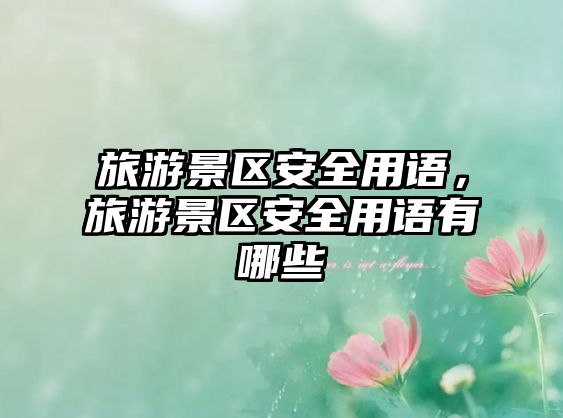 旅游景區(qū)安全用語，旅游景區(qū)安全用語有哪些