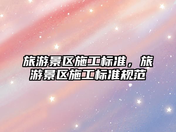 旅游景區施工標準，旅游景區施工標準規范