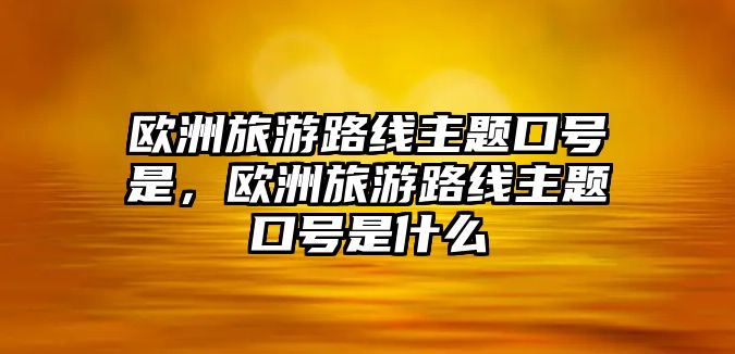 歐洲旅游路線主題口號(hào)是，歐洲旅游路線主題口號(hào)是什么