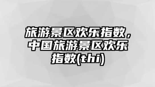 旅游景區歡樂指數，中國旅游景區歡樂指數(thi)