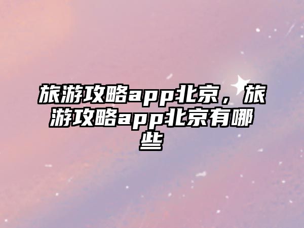 旅游攻略app北京，旅游攻略app北京有哪些
