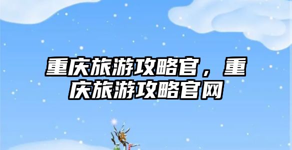 重慶旅游攻略官，重慶旅游攻略官網