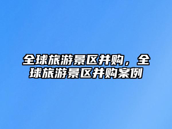 全球旅游景區并購，全球旅游景區并購案例