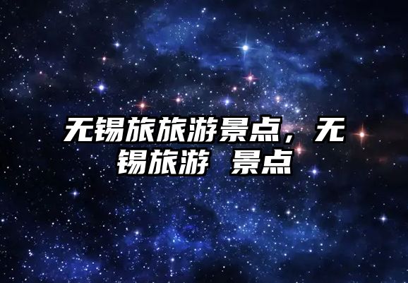 無錫旅旅游景點，無錫旅游 景點