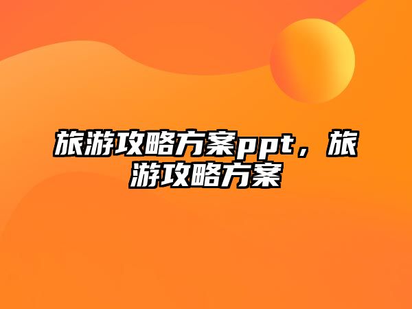 旅游攻略方案ppt，旅游攻略方案