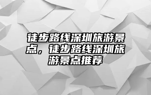 徒步路線深圳旅游景點，徒步路線深圳旅游景點推薦