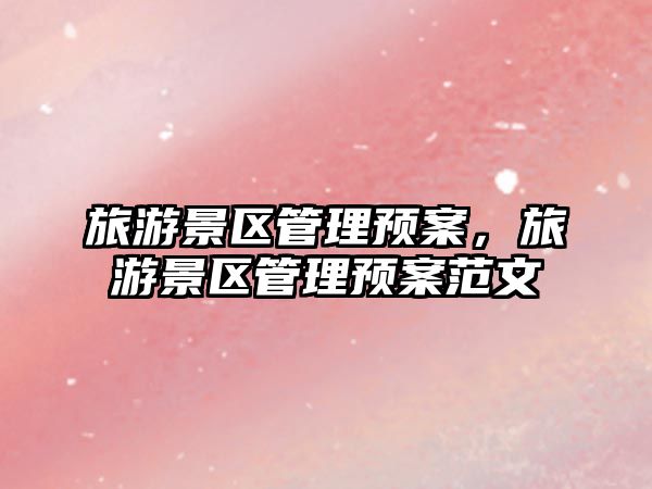 旅游景區管理預案，旅游景區管理預案范文