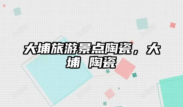 大埔旅游景點陶瓷，大埔 陶瓷