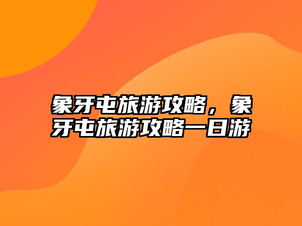 象牙屯旅游攻略，象牙屯旅游攻略一日游