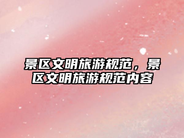 景區(qū)文明旅游規(guī)范，景區(qū)文明旅游規(guī)范內(nèi)容