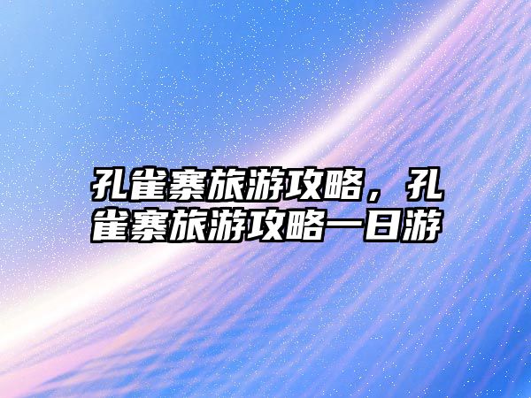 孔雀寨旅游攻略，孔雀寨旅游攻略一日游