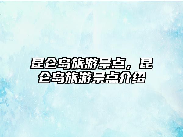 昆侖島旅游景點，昆侖島旅游景點介紹