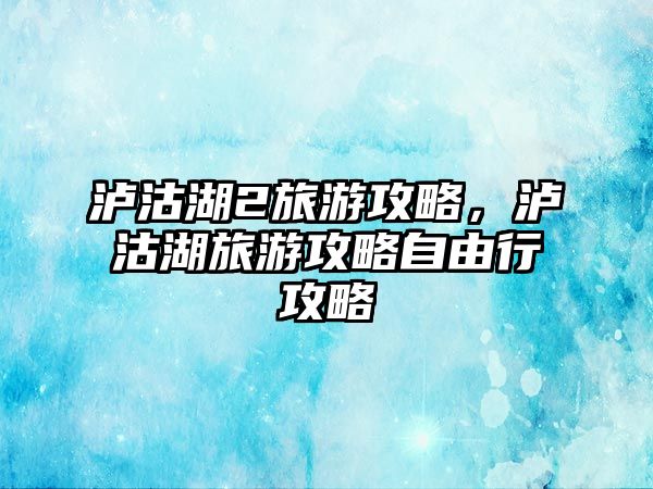 瀘沽湖2旅游攻略，瀘沽湖旅游攻略自由行攻略
