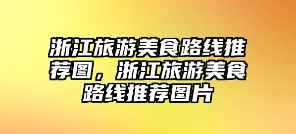 浙江旅游美食路線推薦圖，浙江旅游美食路線推薦圖片