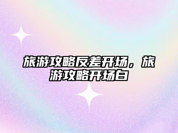 旅游攻略反差開場，旅游攻略開場白