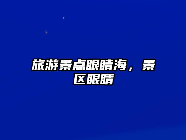 旅游景點(diǎn)眼睛海，景區(qū)眼睛