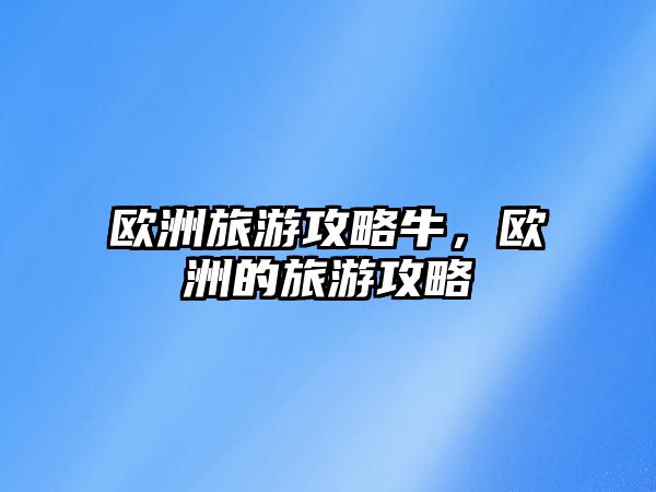 歐洲旅游攻略牛，歐洲的旅游攻略