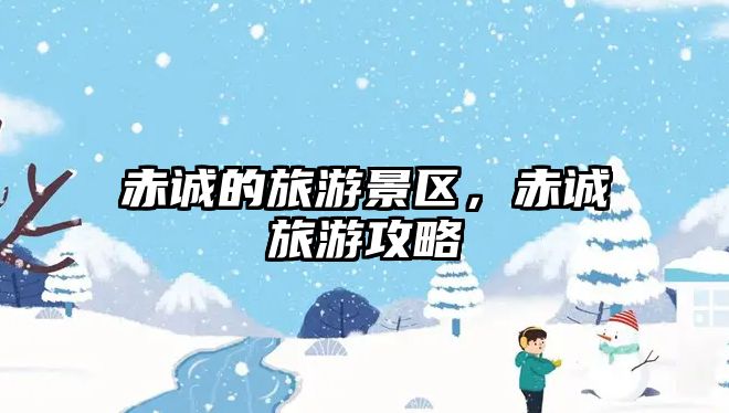 赤誠(chéng)的旅游景區(qū)，赤誠(chéng)旅游攻略