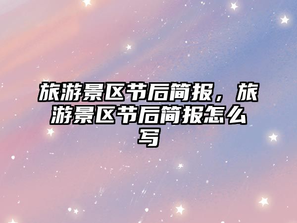 旅游景區節后簡報，旅游景區節后簡報怎么寫