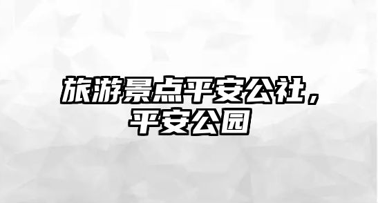 旅游景點平安公社，平安公園