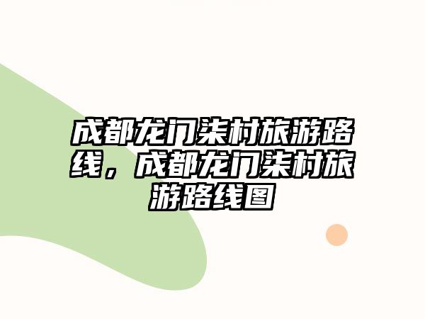 成都龍門柒村旅游路線，成都龍門柒村旅游路線圖