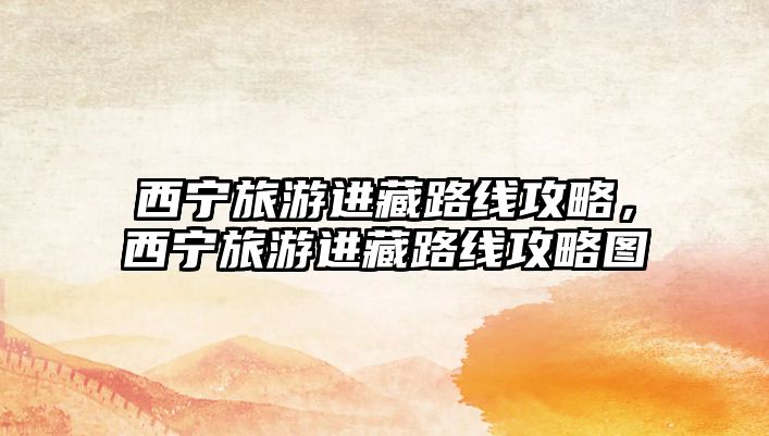西寧旅游進藏路線攻略，西寧旅游進藏路線攻略圖