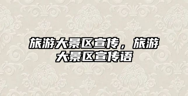 旅游大景區(qū)宣傳，旅游大景區(qū)宣傳語