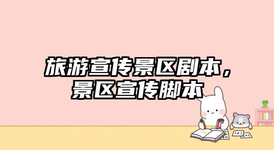 旅游宣傳景區(qū)劇本，景區(qū)宣傳腳本